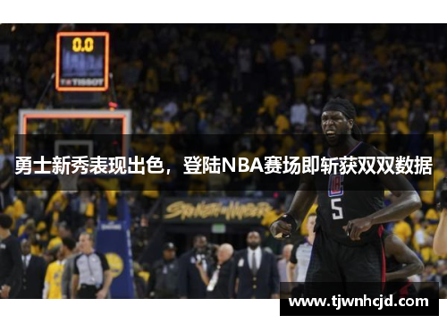 勇士新秀表现出色，登陆NBA赛场即斩获双双数据