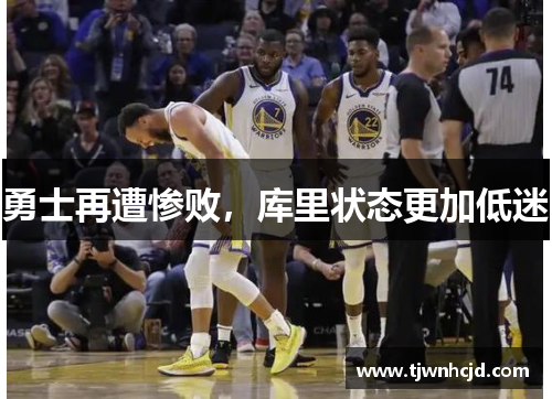 勇士再遭惨败，库里状态更加低迷