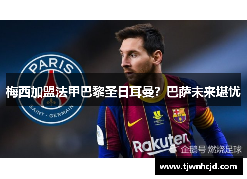 梅西加盟法甲巴黎圣日耳曼？巴萨未来堪忧
