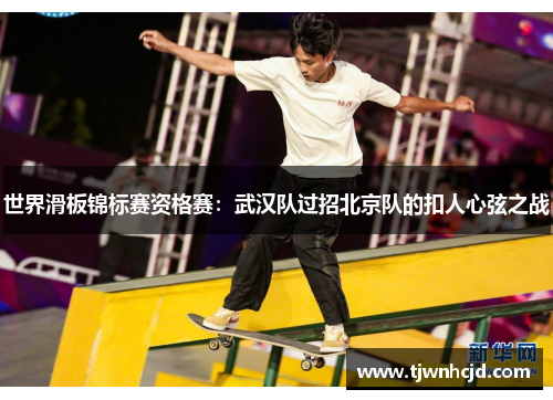 世界滑板锦标赛资格赛：武汉队过招北京队的扣人心弦之战