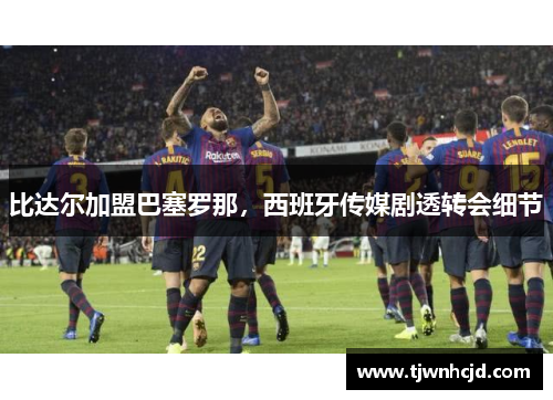 比达尔加盟巴塞罗那，西班牙传媒剧透转会细节