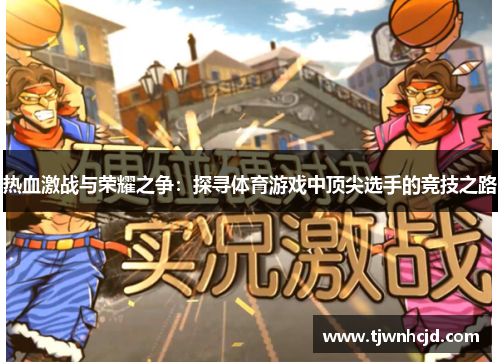 热血激战与荣耀之争：探寻体育游戏中顶尖选手的竞技之路