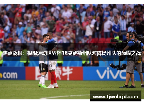 焦点战报：极限运动世界杯18决赛衢州队对阵扬州队的巅峰之战