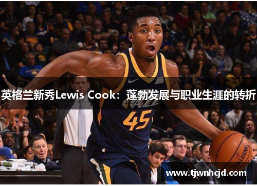英格兰新秀Lewis Cook：蓬勃发展与职业生涯的转折