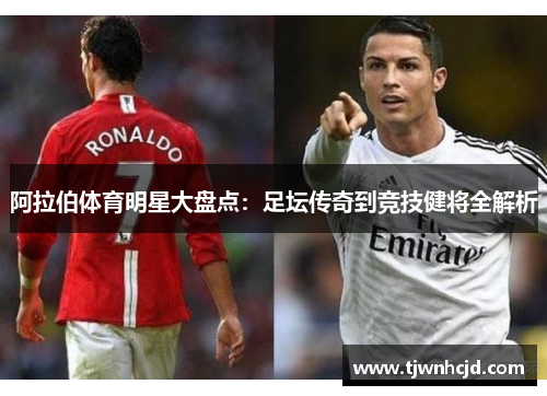 阿拉伯体育明星大盘点：足坛传奇到竞技健将全解析