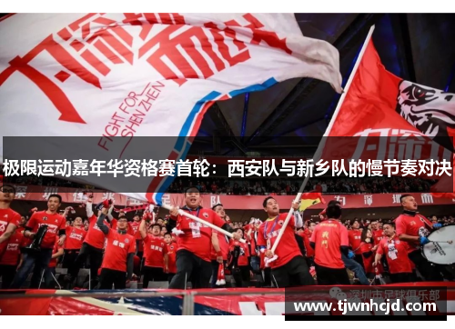极限运动嘉年华资格赛首轮：西安队与新乡队的慢节奏对决