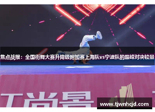 焦点战报：全国街舞大赛升降级附加赛上海队vs宁波队的巅峰对决较量