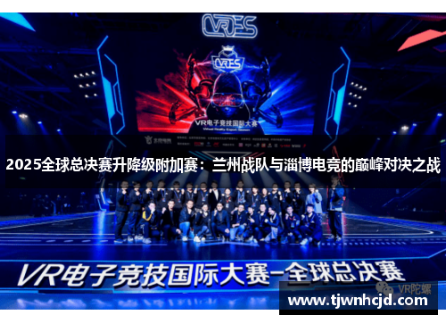 2025全球总决赛升降级附加赛：兰州战队与淄博电竞的巅峰对决之战