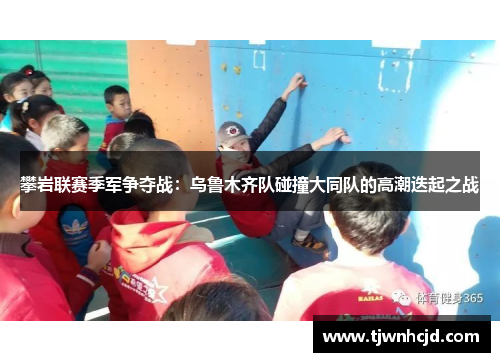 攀岩联赛季军争夺战：乌鲁木齐队碰撞大同队的高潮迭起之战