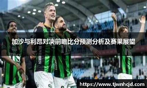 加沙与利昂对决前瞻比分预测分析及赛果展望