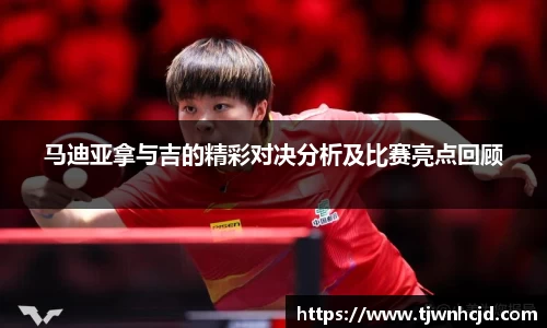 马迪亚拿与吉的精彩对决分析及比赛亮点回顾