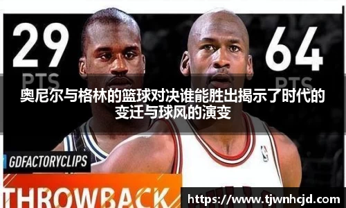 奥尼尔与格林的篮球对决谁能胜出揭示了时代的变迁与球风的演变