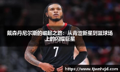 戴森丹尼尔斯的崛起之路：从青涩新星到篮球场上的闪耀巨星