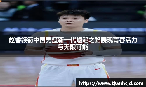 赵睿领衔中国男篮新一代崛起之路展现青春活力与无限可能